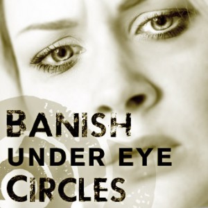 Banish Under Eye Circles