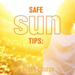 Safe Sun Tips: A Crash Course